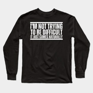 I'm Not Trying To Be Difficult It Just Comes Naturally Long Sleeve T-Shirt